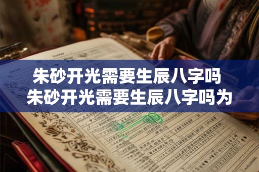 朱砂开光需要生辰八字吗 朱砂开光需要生辰八字吗为什么