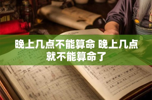 晚上几点不能算命 晚上几点就不能算命了