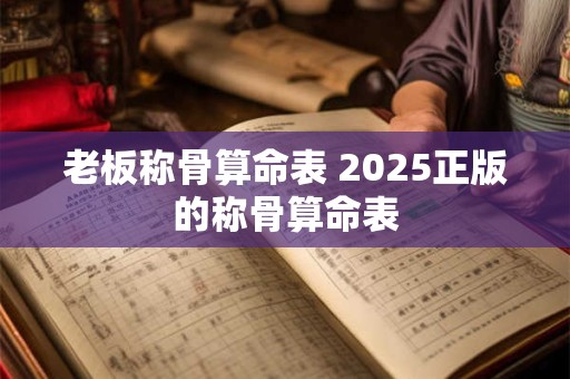 老板称骨算命表 2025正版的称骨算命表