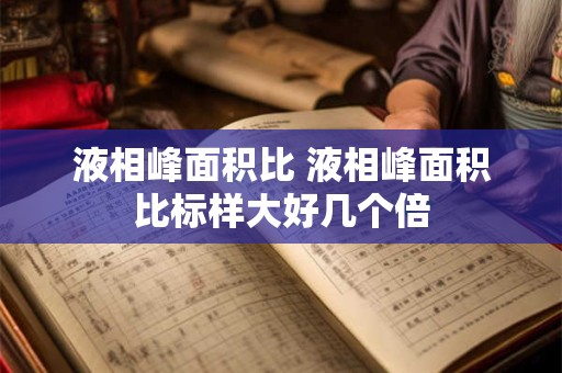 液相峰面积比 液相峰面积比标样大好几个倍