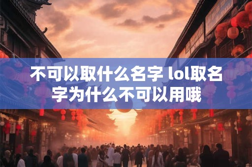 不可以取什么名字 lol取名字为什么不可以用哦