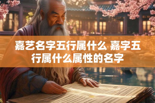 嘉艺名字五行属什么 嘉字五行属什么属性的名字