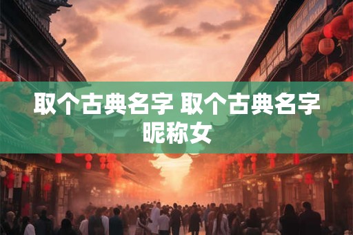 取个古典名字 取个古典名字昵称女