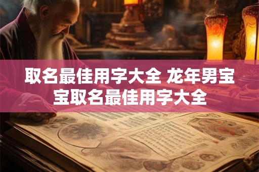 取名最佳用字大全 龙年男宝宝取名最佳用字大全