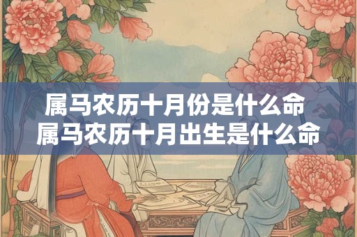属马农历十月份是什么命 属马农历十月出生是什么命运