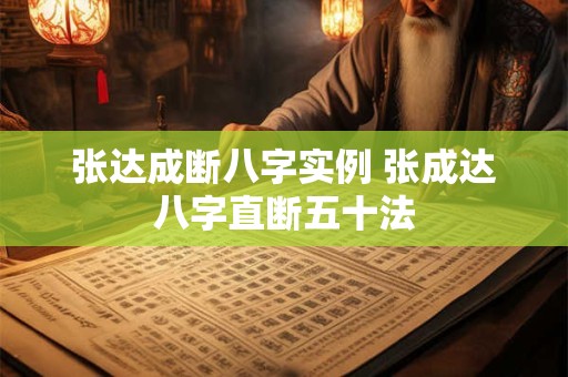 张达成断八字实例 张成达八字直断五十法