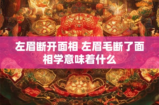 左眉断开面相 左眉毛断了面相学意味着什么