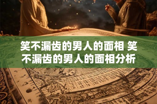 笑不漏齿的男人的面相 笑不漏齿的男人的面相分析