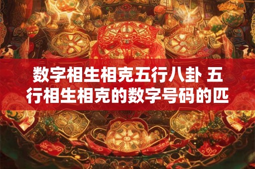 数字相生相克五行八卦 五行相生相克的数字号码的匹配