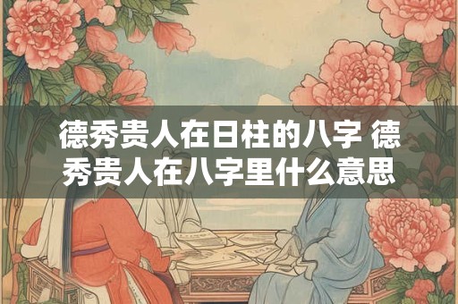 德秀贵人在日柱的八字 德秀贵人在八字里什么意思