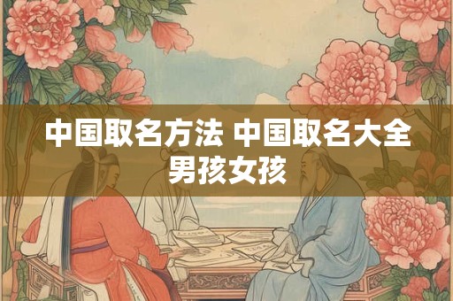 中国取名方法 中国取名大全男孩女孩