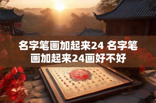 名字笔画加起来24 名字笔画加起来24画好不好