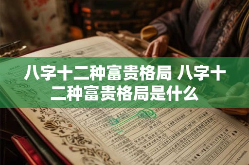 八字十二种富贵格局 八字十二种富贵格局是什么