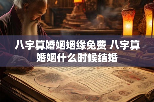 八字算婚姻姻缘免费 八字算婚姻什么时候结婚
