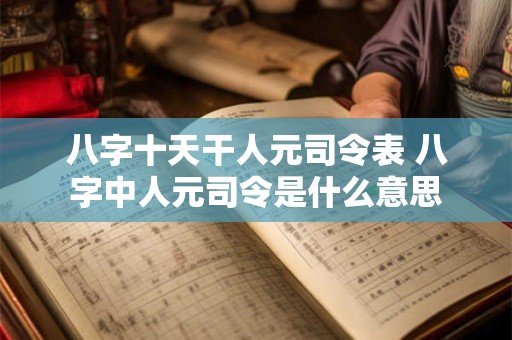 八字十天干人元司令表 八字中人元司令是什么意思
