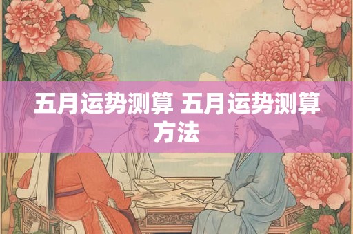 五月运势测算 五月运势测算方法