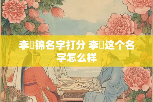 李玥锦名字打分 李玥这个名字怎么样