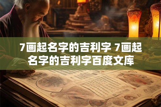 7画起名字的吉利字 7画起名字的吉利字百度文库