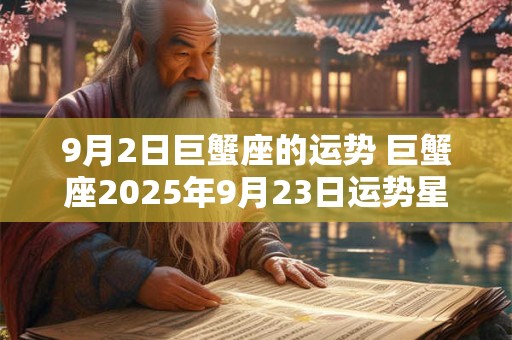9月2日巨蟹座的运势 巨蟹座2025年9月23日运势星座屋