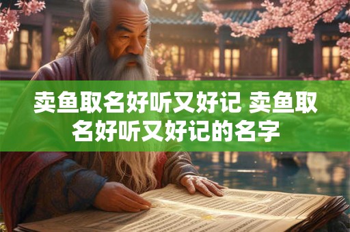 卖鱼取名好听又好记 卖鱼取名好听又好记的名字