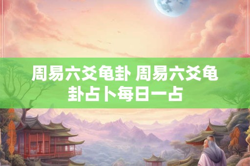 周易六爻龟卦 周易六爻龟卦占卜每日一占