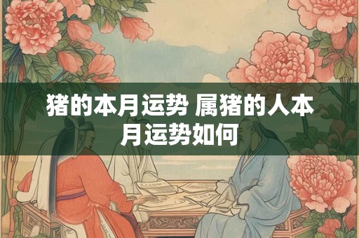 猪的本月运势 属猪的人本月运势如何