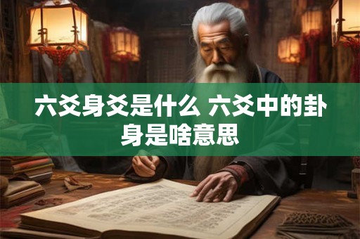 六爻身爻是什么 六爻中的卦身是啥意思