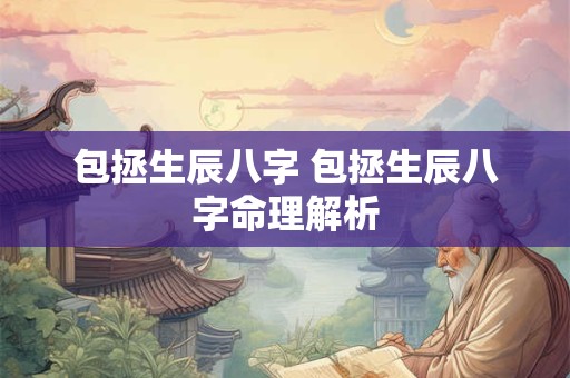 包拯生辰八字 包拯生辰八字命理解析