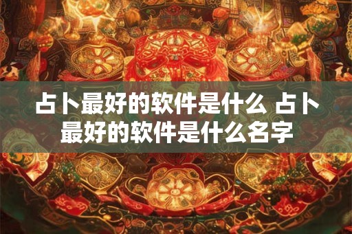 占卜最好的软件是什么 占卜最好的软件是什么名字