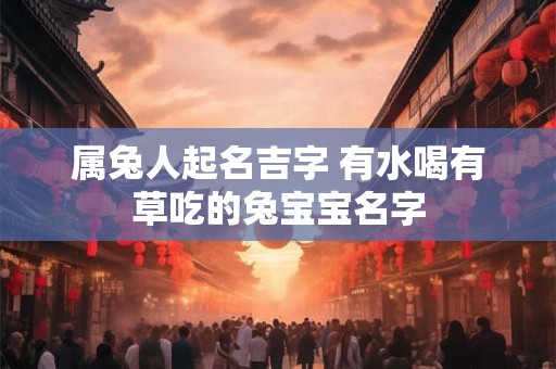 属兔人起名吉字 有水喝有草吃的兔宝宝名字