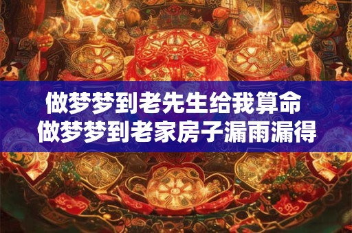 做梦梦到老先生给我算命 做梦梦到老家房子漏雨漏得很厉害