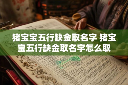 猪宝宝五行缺金取名字 猪宝宝五行缺金取名字怎么取