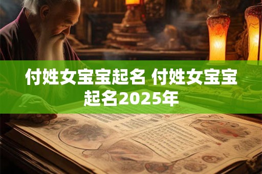 付姓女宝宝起名 付姓女宝宝起名2025年