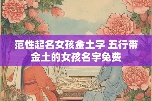 范性起名女孩金土字 五行带金土的女孩名字免费