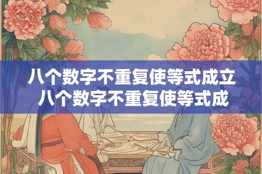 八个数字不重复使等式成立 八个数字不重复使等式成立的公式