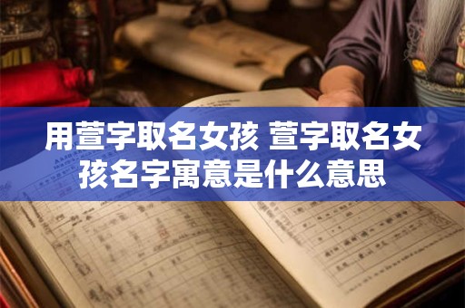 用萱字取名女孩 萱字取名女孩名字寓意是什么意思