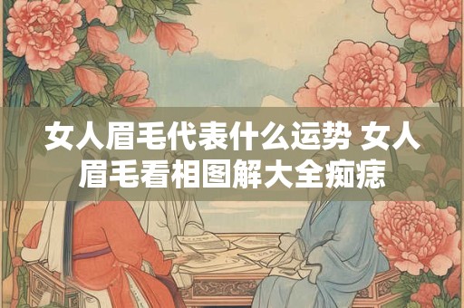 女人眉毛代表什么运势 女人眉毛看相图解大全痴痣