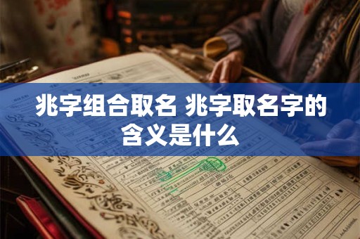 兆字组合取名 兆字取名字的含义是什么