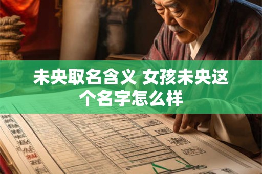 未央取名含义 女孩未央这个名字怎么样