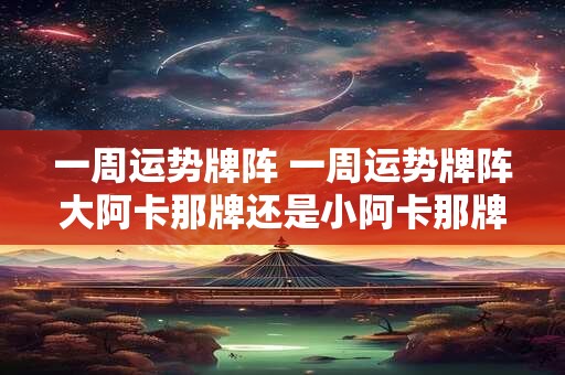 一周运势牌阵 一周运势牌阵大阿卡那牌还是小阿卡那牌