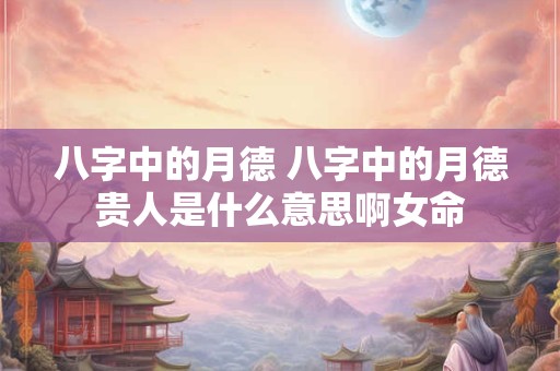 八字中的月德 八字中的月德贵人是什么意思啊女命