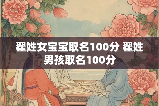 翟姓女宝宝取名100分 翟姓男孩取名100分