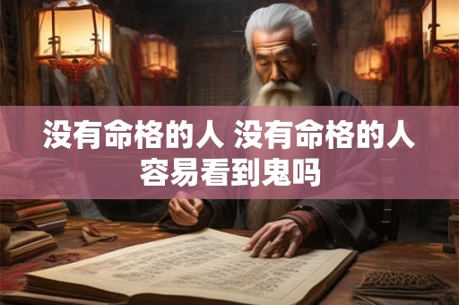 没有命格的人 没有命格的人容易看到鬼吗
