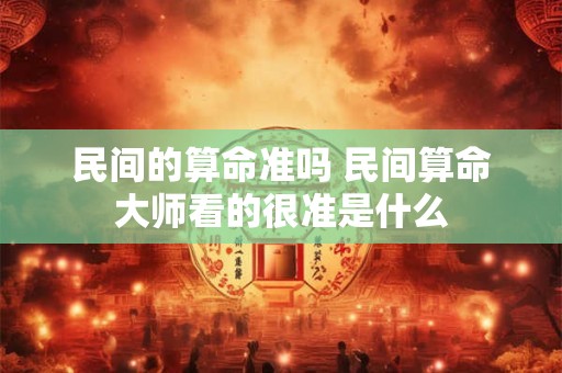 民间的算命准吗 民间算命大师看的很准是什么
