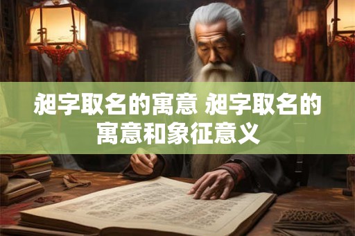 昶字取名的寓意 昶字取名的寓意和象征意义