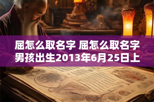 屈怎么取名字 屈怎么取名字男孩出生2013年6月25日上午九点出生