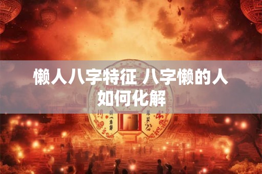 懒人八字特征 八字懒的人如何化解