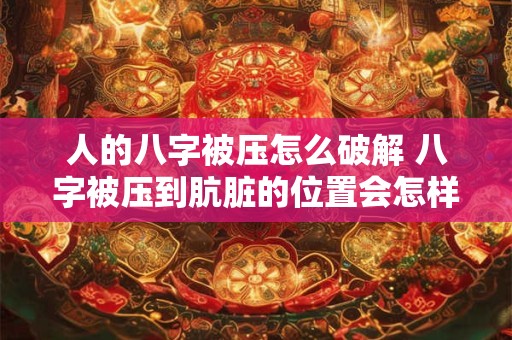 人的八字被压怎么破解 八字被压到肮脏的位置会怎样