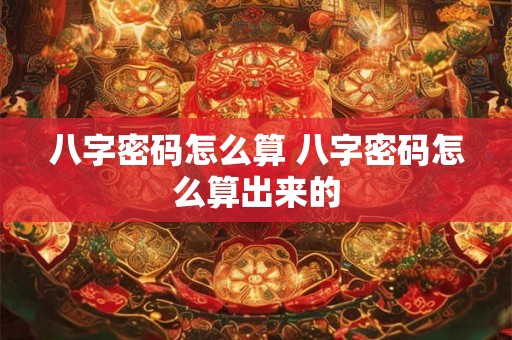 八字密码怎么算 八字密码怎么算出来的