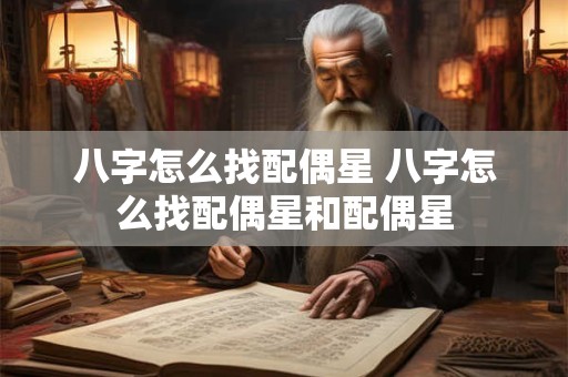 八字怎么找配偶星 八字怎么找配偶星和配偶星